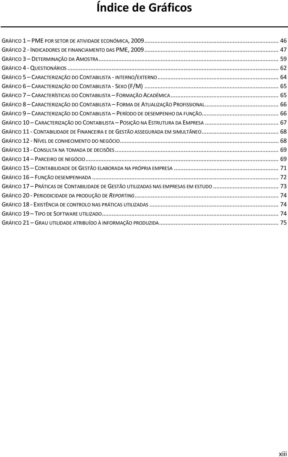 .. 65 GRÁFICO 7 CARACTERÍSTICAS DO CONTABILISTA FORMAÇÃO ACADÉMICA... 65 GRÁFICO 8 CARACTERIZAÇÃO DO CONTABILISTA FORMA DE ATUALIZAÇÃO PROFISSIONAL.