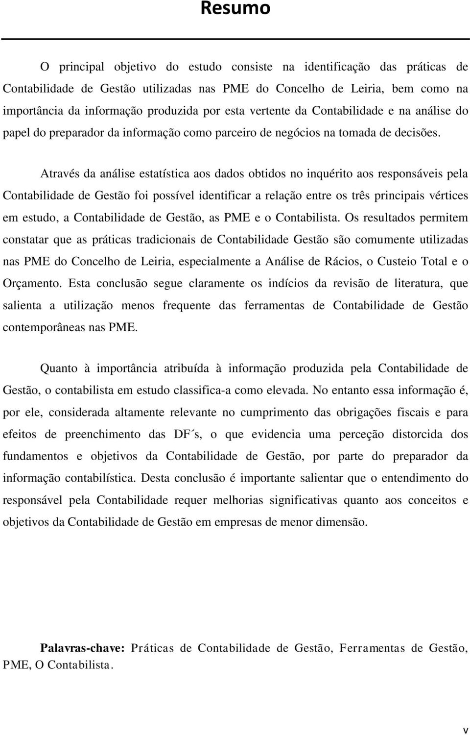 Através da análise estatística aos dados obtidos no inquérito aos responsáveis pela Contabilidade de Gestão foi possível identificar a relação entre os três principais vértices em estudo, a