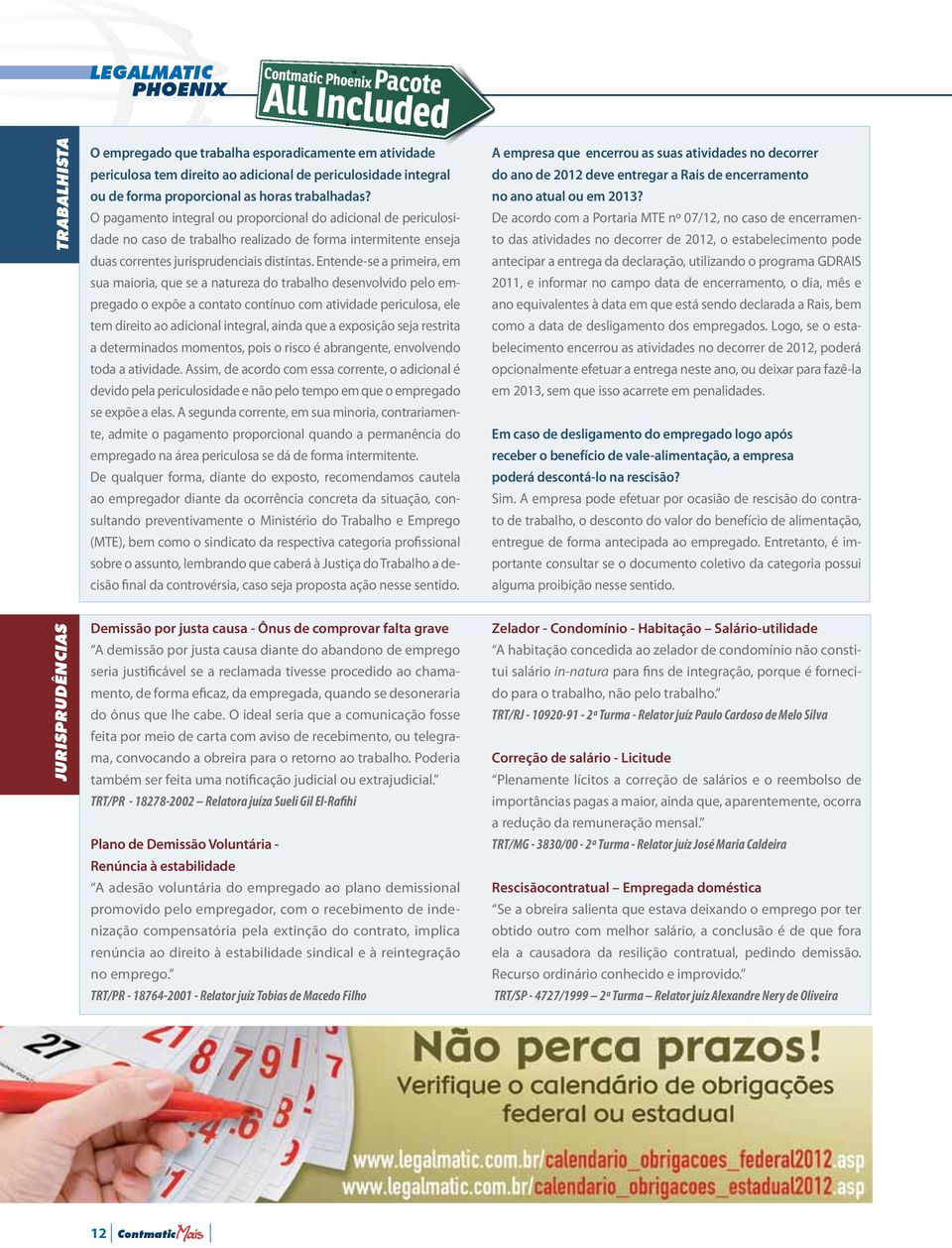 O pagamento integral ou proporcional do adicional de periculosidade no caso de trabalho realizado de forma intermitente enseja duas correntes jurisprudenciais distintas.