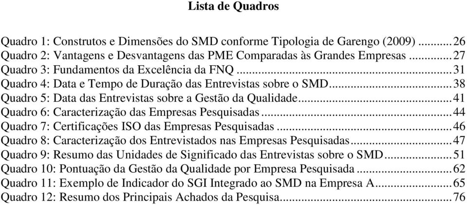 .. 4 Quadro 6: Caracterização das Empresas Pesquisadas... 44 Quadro 7: Certificações ISO das Empresas Pesquisadas... 46 Quadro 8: Caracterização dos Entrevistados nas Empresas Pesquisadas.