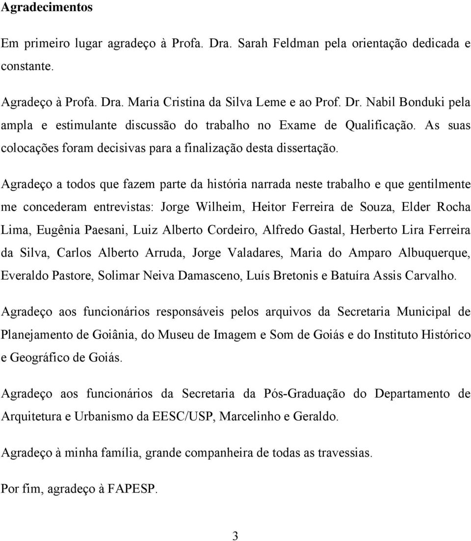 Agradeço a todos que fazem parte da história narrada neste trabalho e que gentilmente me concederam entrevistas: Jorge Wilheim, Heitor Ferreira de Souza, Elder Rocha Lima, Eugênia Paesani, Luiz