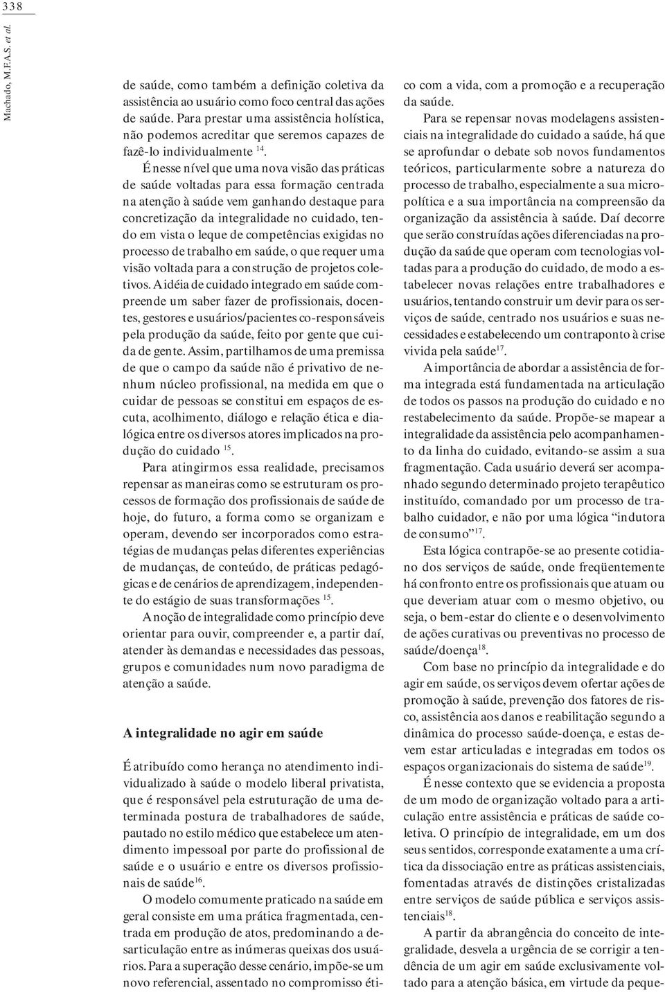 É nesse nível que uma nova visão das práticas de saúde voltadas para essa formação centrada na atenção à saúde vem ganhando destaque para concretização da integralidade no cuidado, tendo em vista o