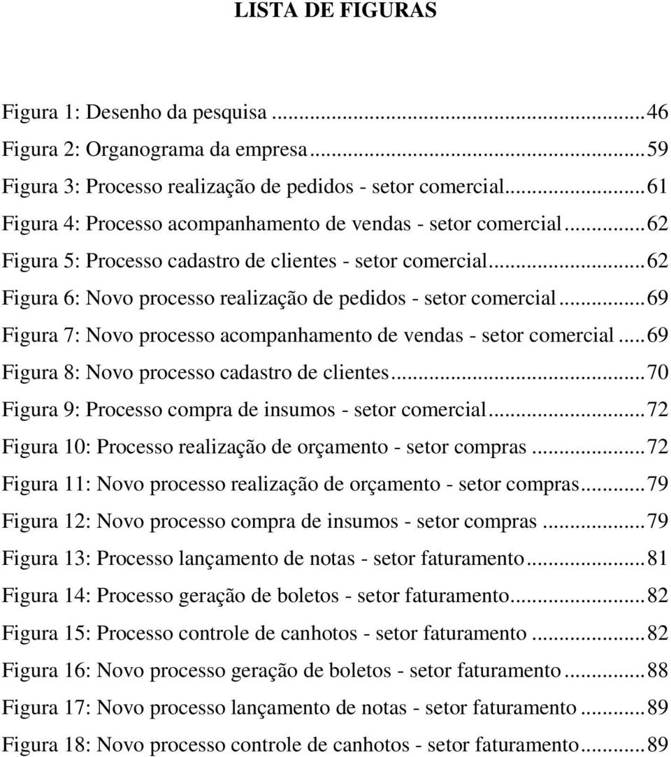 .. 69 Figura 7: Novo processo acompanhamento de vendas - setor comercial... 69 Figura 8: Novo processo cadastro de clientes... 70 Figura 9: Processo compra de insumos - setor comercial.