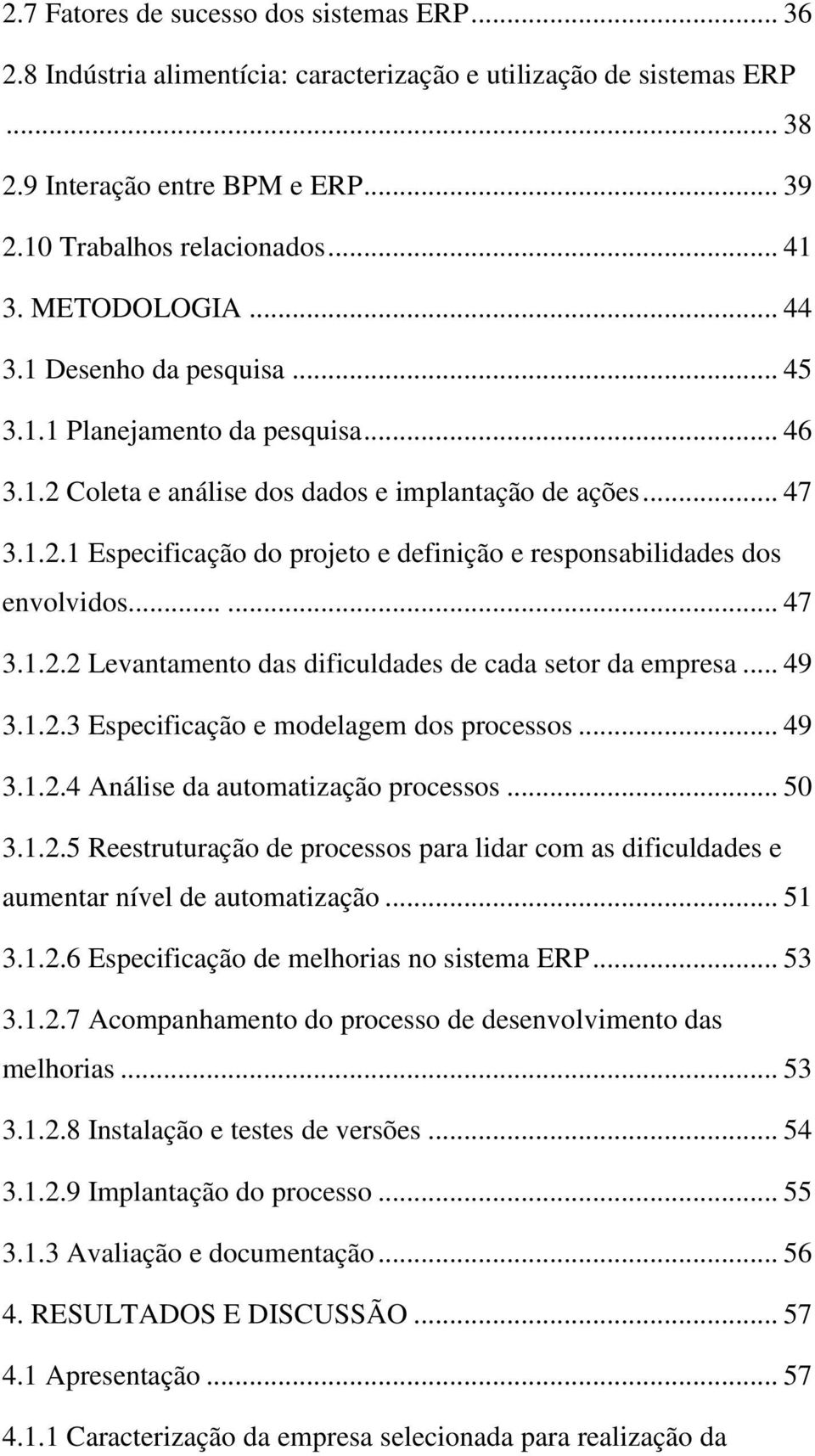 ..... 47 3.1.2.2 Levantamento das dificuldades de cada setor da empresa... 49 3.1.2.3 Especificação e modelagem dos processos... 49 3.1.2.4 Análise da automatização processos... 50 3.1.2.5 Reestruturação de processos para lidar com as dificuldades e aumentar nível de automatização.