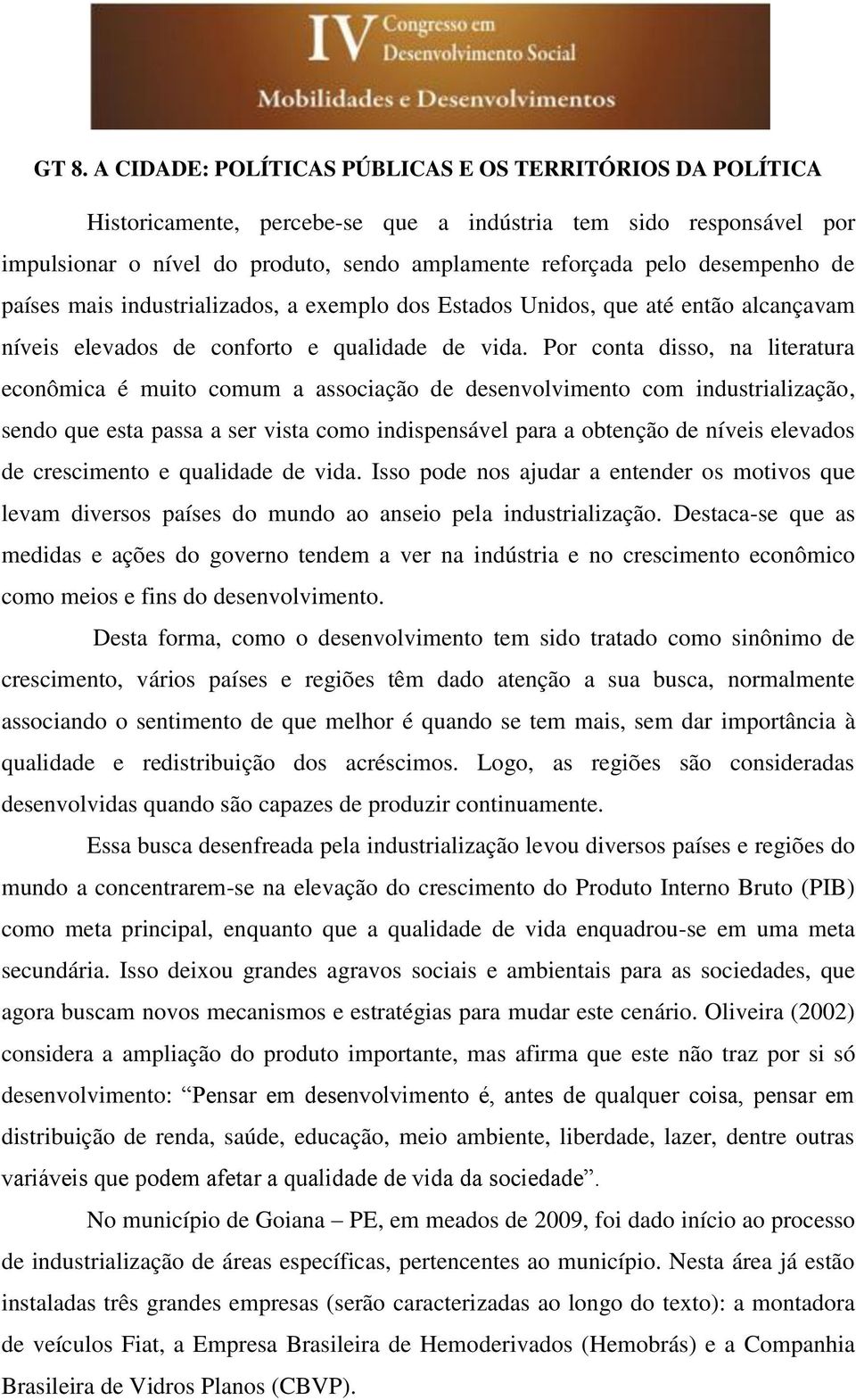 Por conta disso, na literatura econômica é muito comum a associação de desenvolvimento com industrialização, sendo que esta passa a ser vista como indispensável para a obtenção de níveis elevados de