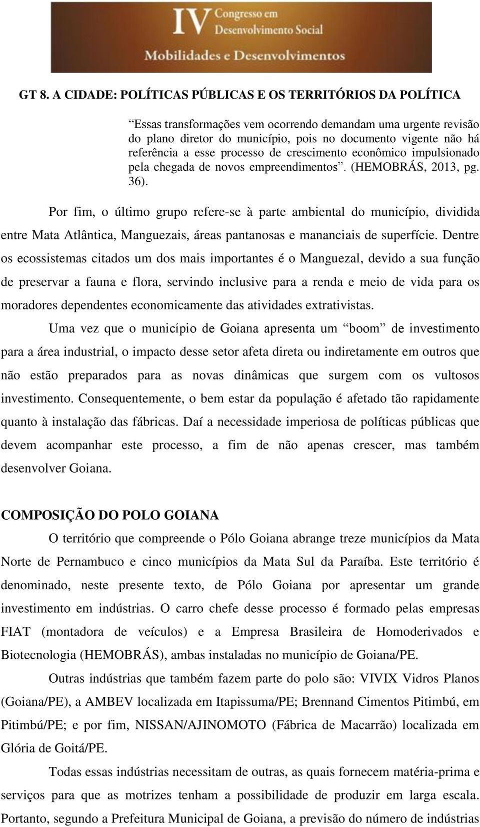 Por fim, o último grupo refere-se à parte ambiental do município, dividida entre Mata Atlântica, Manguezais, áreas pantanosas e mananciais de superfície.