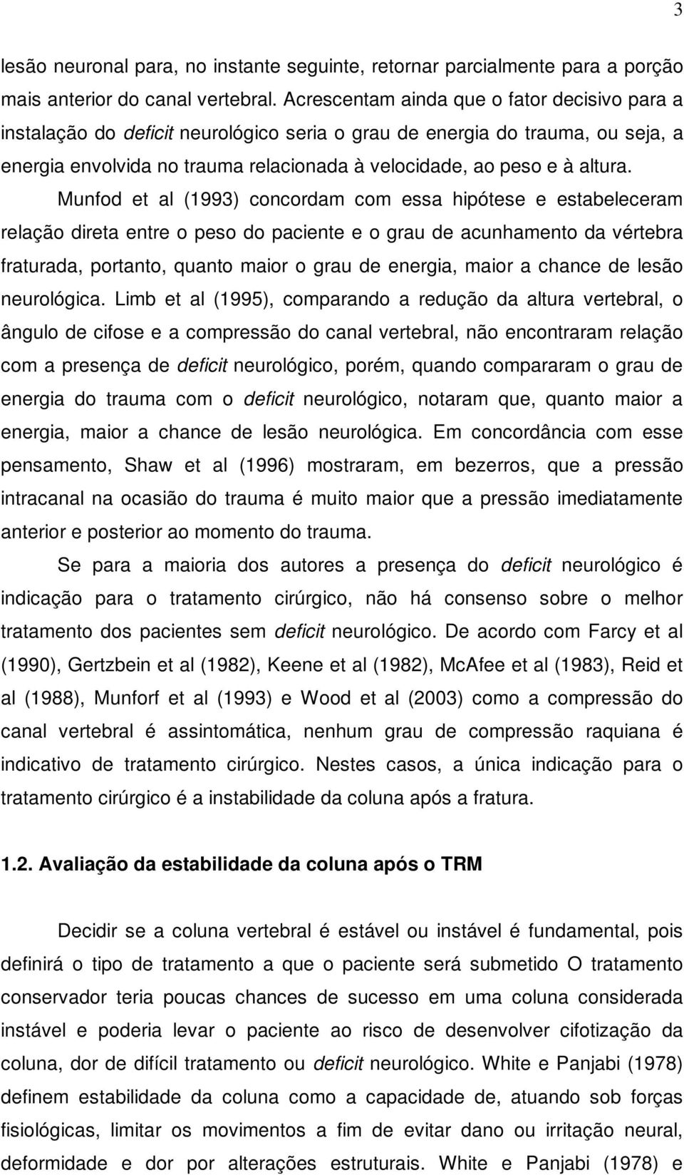 Munfod et al (1993) concordam com essa hipótese e estabeleceram relação direta entre o peso do paciente e o grau de acunhamento da vértebra fraturada, portanto, quanto maior o grau de energia, maior