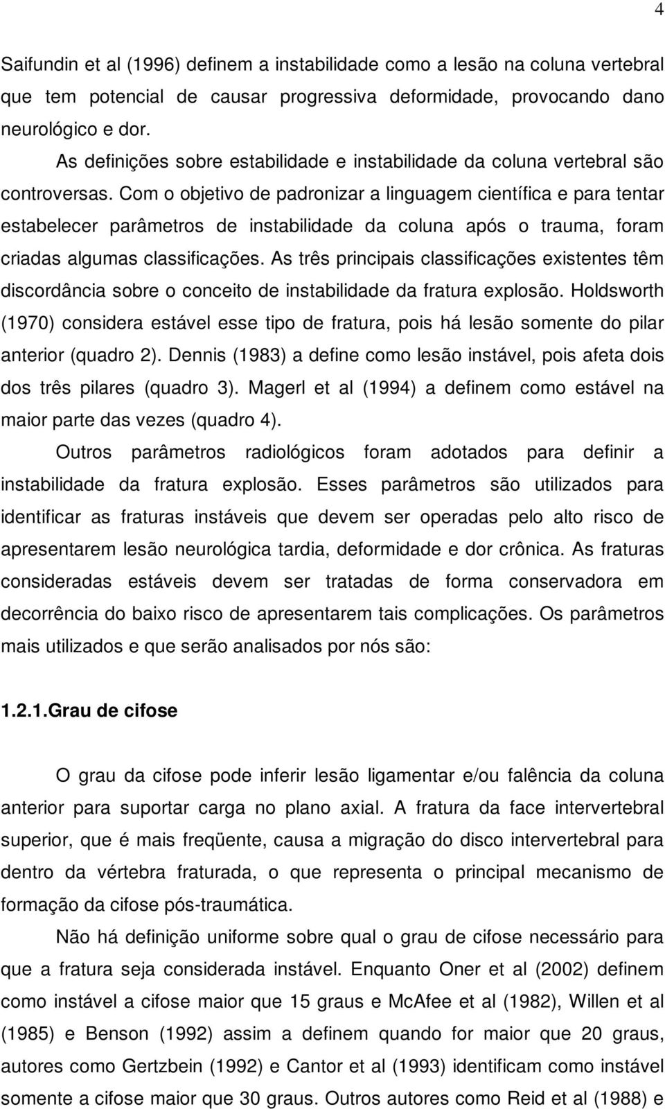 Com o objetivo de padronizar a linguagem científica e para tentar estabelecer parâmetros de instabilidade da coluna após o trauma, foram criadas algumas classificações.