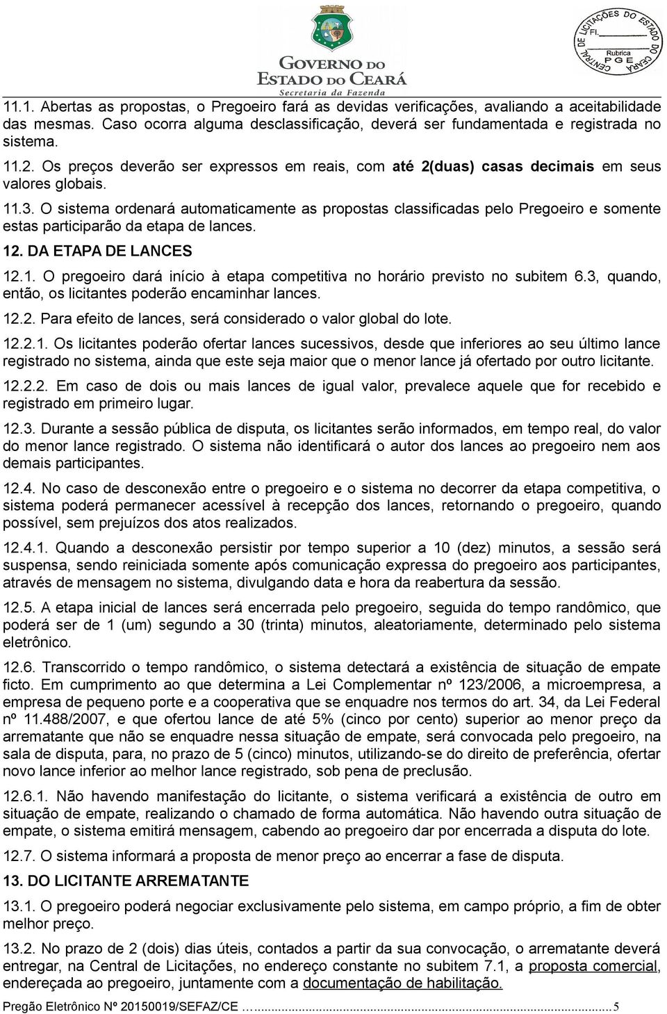 O sistema ordenará automaticamente as propostas classificadas pelo Pregoeiro e somente estas participarão da etapa de lances. 12