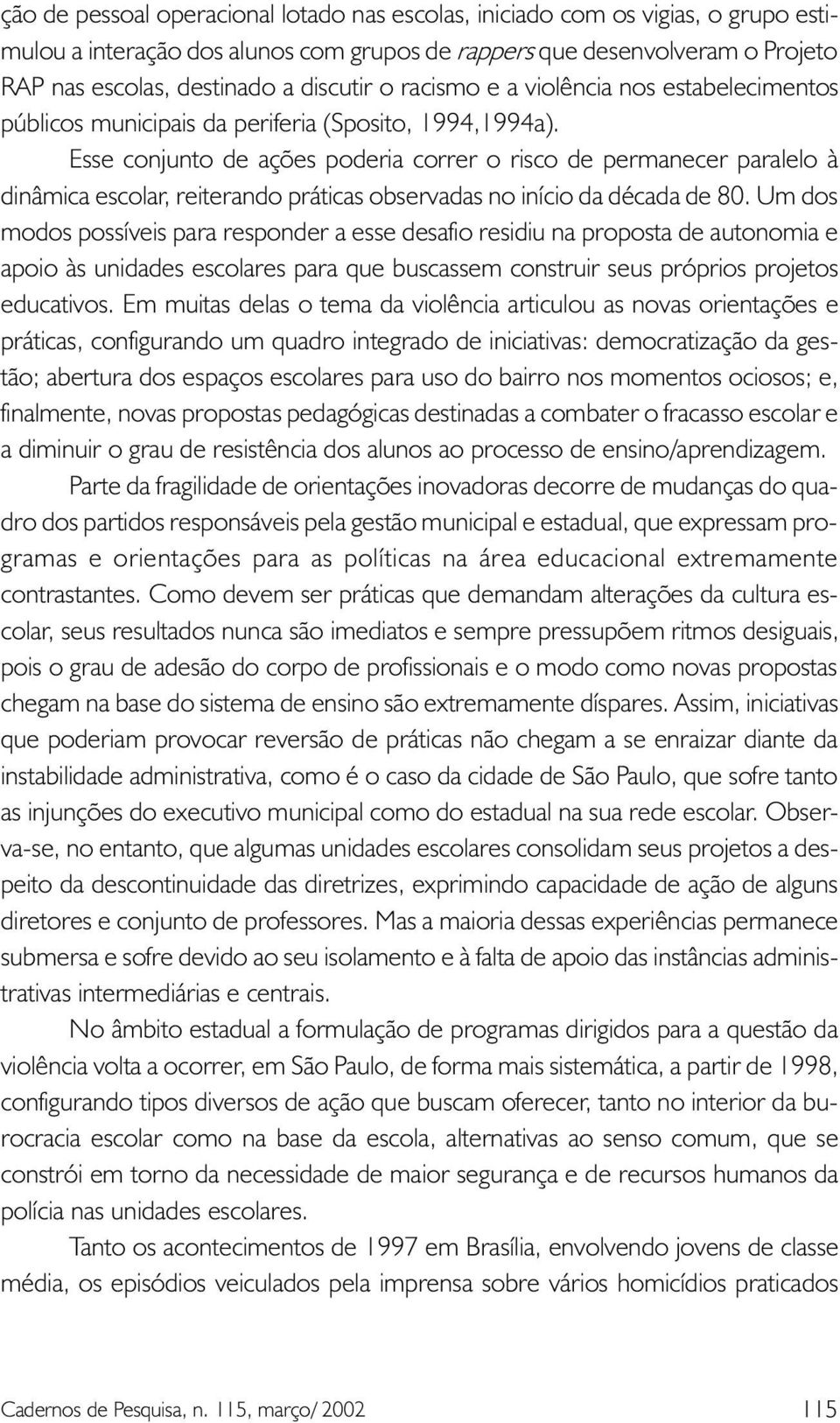 Esse conjunto de ações poderia correr o risco de permanecer paralelo à dinâmica escolar, reiterando práticas observadas no início da década de 80.