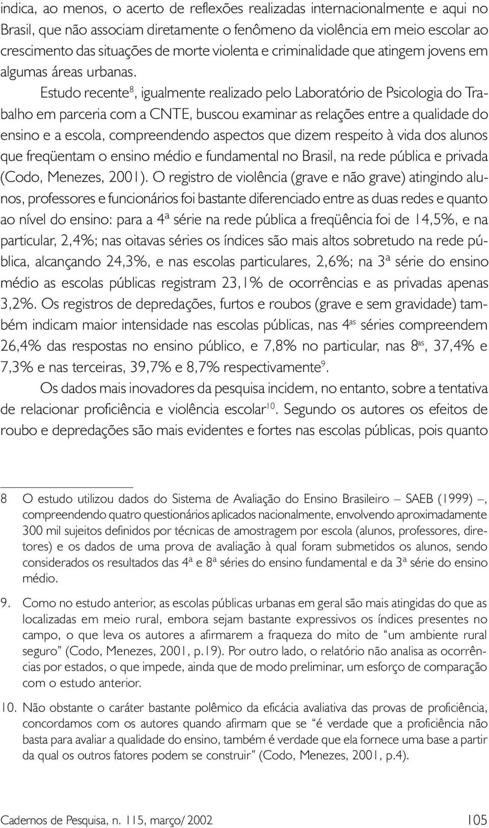 Estudo recente 8, igualmente realizado pelo Laboratório de Psicologia do Trabalho em parceria com a CNTE, buscou examinar as relações entre a qualidade do ensino e a escola, compreendendo aspectos