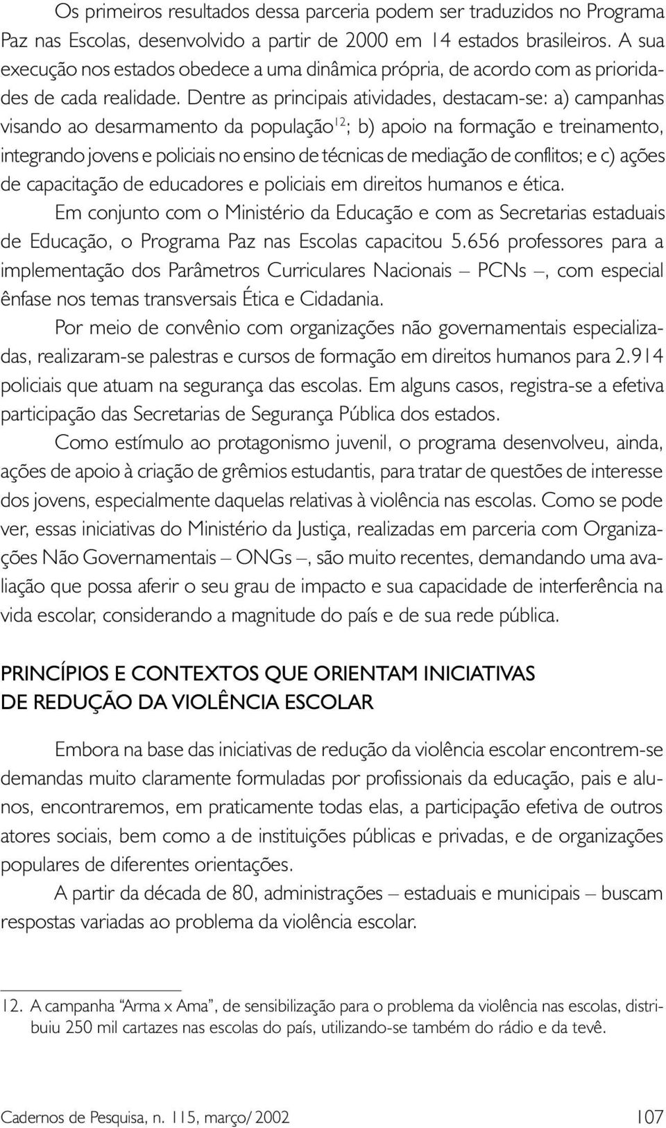 Dentre as principais atividades, destacam-se: a) campanhas visando ao desarmamento da população 12 ; b) apoio na formação e treinamento, integrando jovens e policiais no ensino de técnicas de