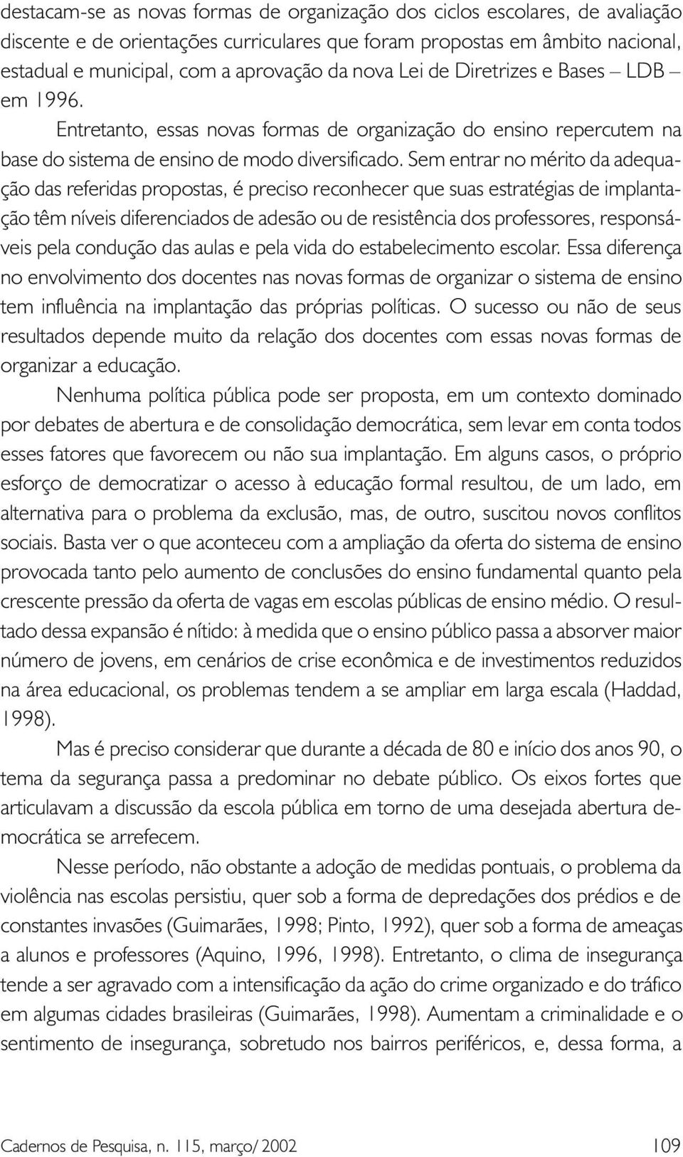 Sem entrar no mérito da adequação das referidas propostas, é preciso reconhecer que suas estratégias de implantação têm níveis diferenciados de adesão ou de resistência dos professores, responsáveis