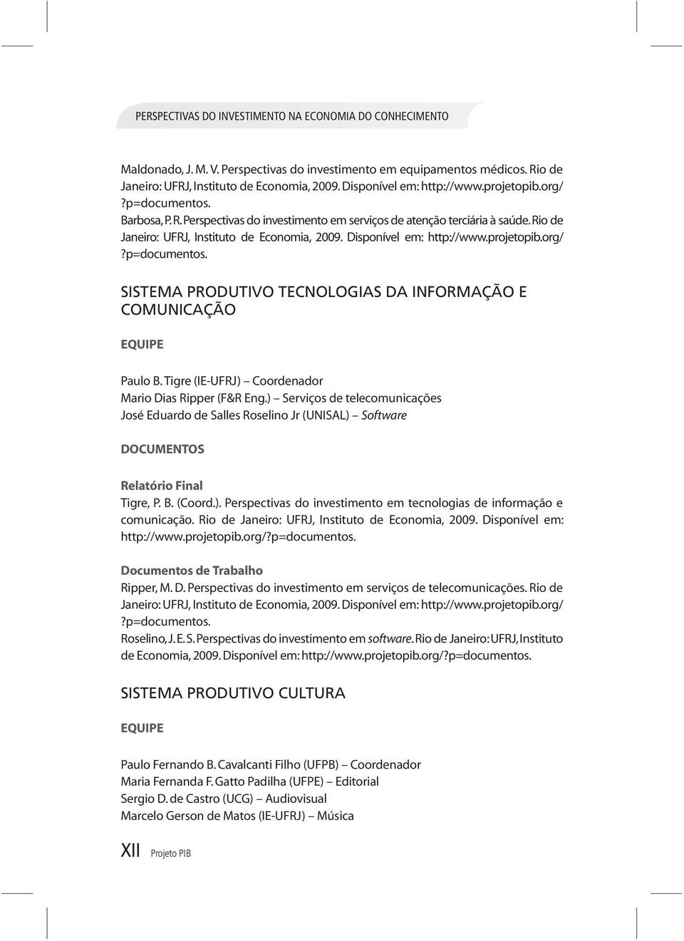 Tigre (IE-UFRJ) Coordenador Mario Dias Ripper (F&R Eng.) Serviços de telecomunicações José Eduardo de Salles Roselino Jr (UNISAL) Software DOCUMENTOS Relatório Final Tigre, P. B. (Coord.). Perspectivas do investimento em tecnologias de informação e comunicação.