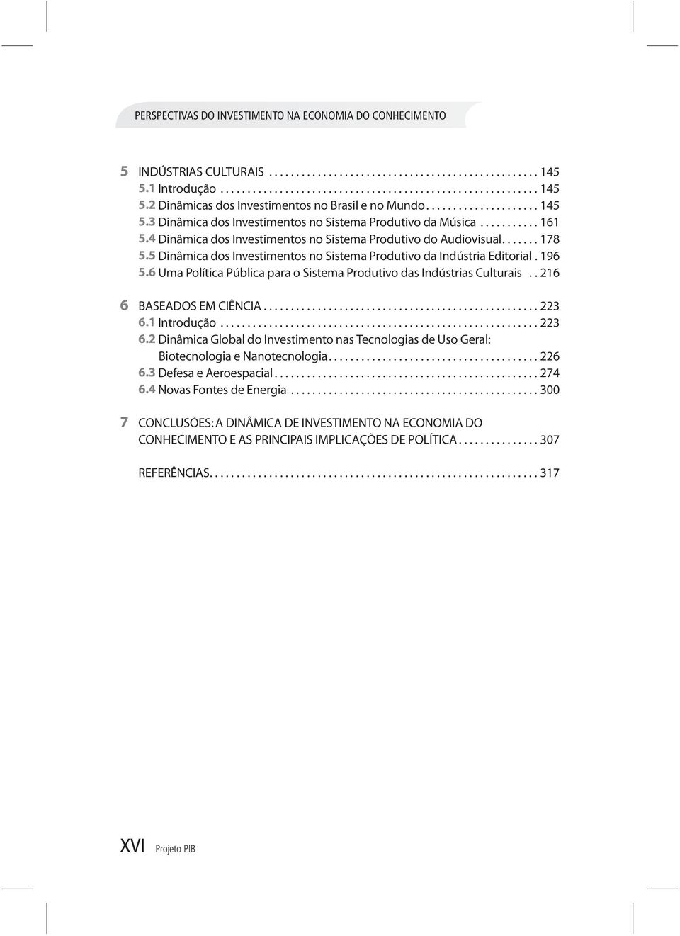 5 Dinâmica dos Investimentos no Sistema Produtivo da Indústria Editorial. 196 5.6 Uma Política Pública para o Sistema Produtivo das Indústrias Culturais.. 216 6 BASEADOS EM CIÊNCIA................................................... 223 6.