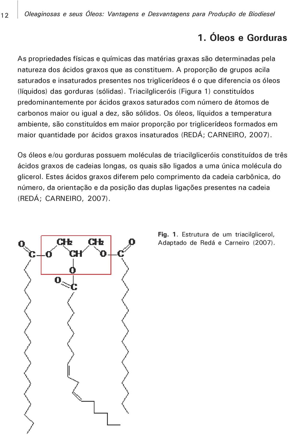 A proporção de grupos acila saturados e insaturados presentes nos triglicerídeos é o que diferencia os óleos (líquidos) das gorduras (sólidas).