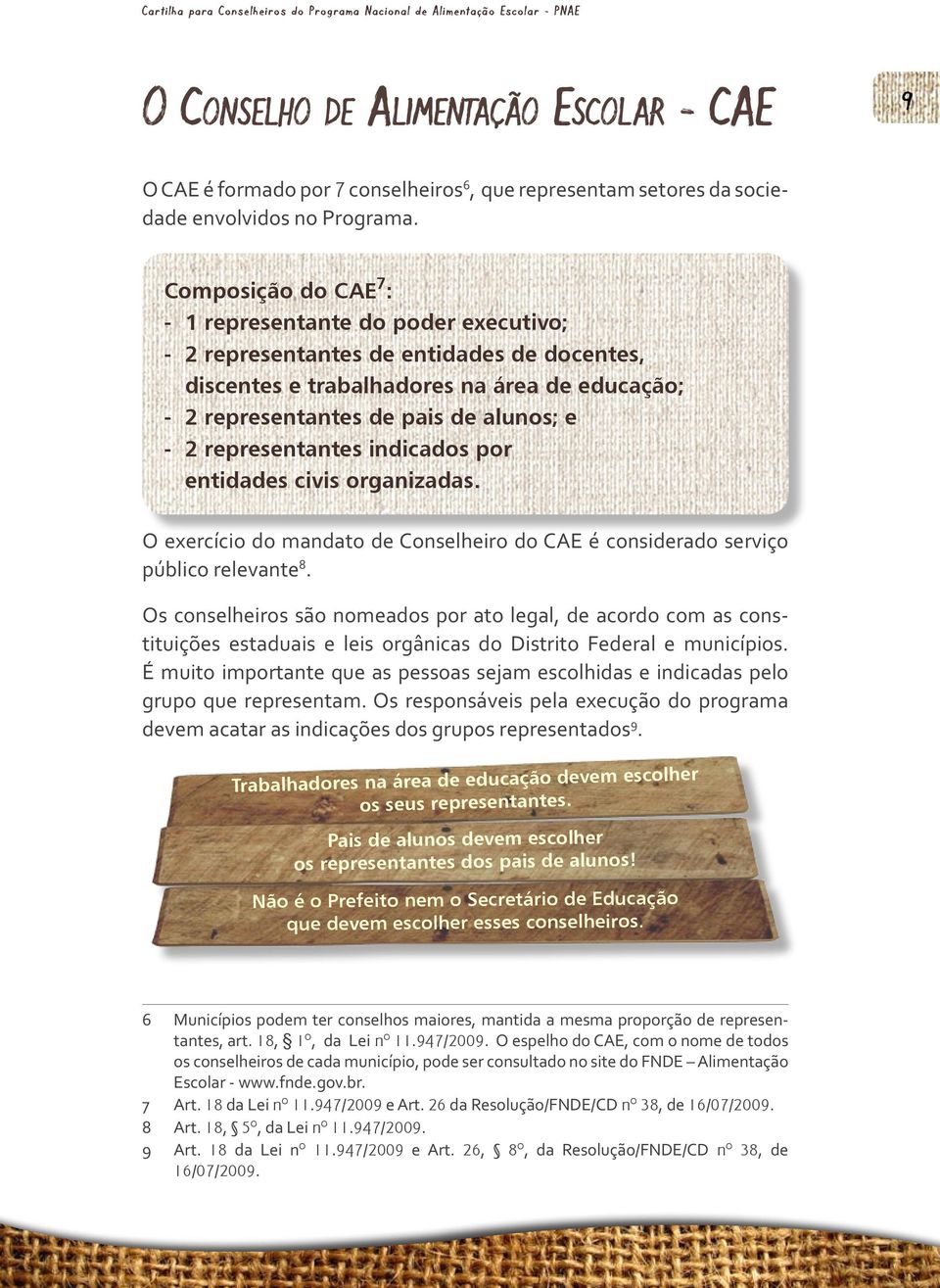 Composição do CAE 7 : - 1 representante do poder executivo; - 2 representantes de entidades de docentes, discentes e trabalhadores na área de educação; - 2 representantes de pais de alunos; e - 2