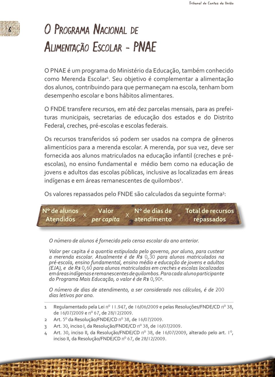 O FNDE transfere recursos, em até dez parcelas mensais, para as prefeituras municipais, secretarias de educação dos estados e do Distrito Federal, creches, pré-escolas e escolas federais.