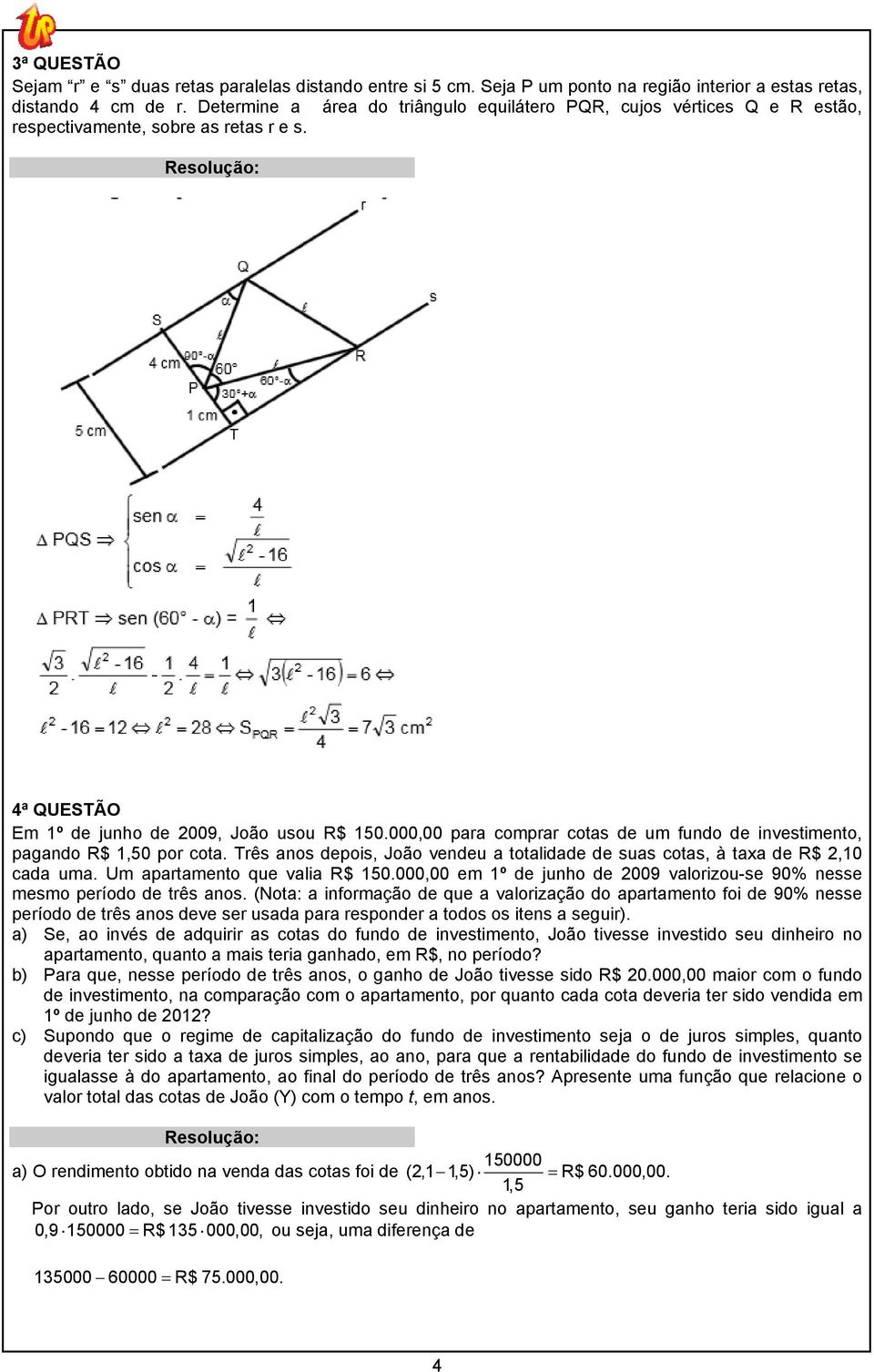 000,00 para comprar cotas de um fundo de investimento, pagando R$ 1,50 por cota. Três anos depois, João vendeu a totalidade de suas cotas, à taxa de R$,10 cada uma. Um apartamento que valia R$ 150.