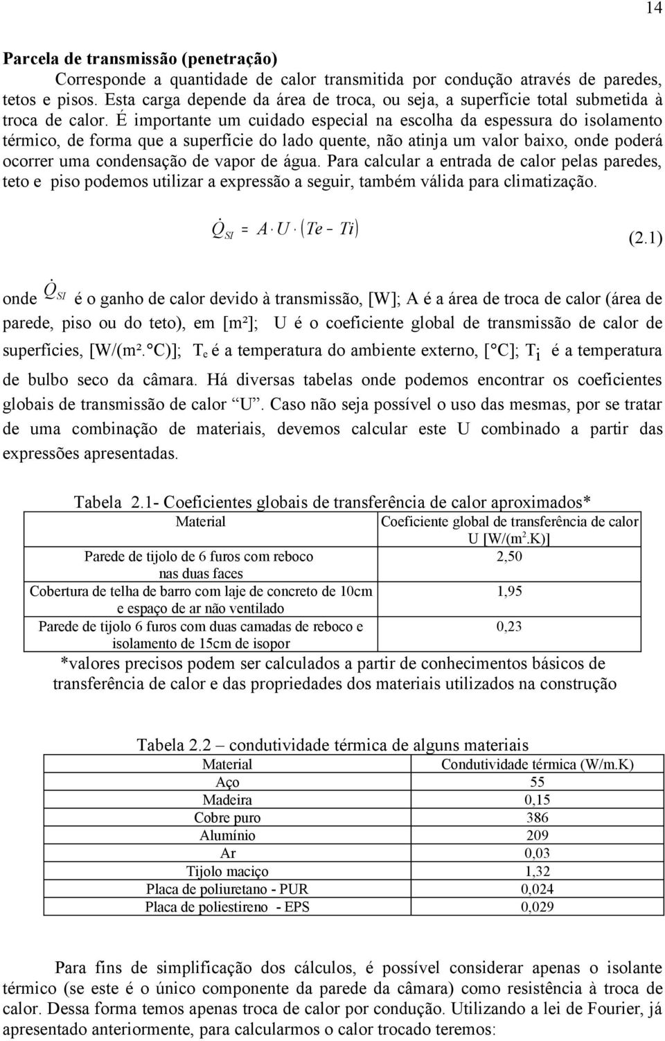 É imprtante um cuidad especial na esclha da espessura d islament térmic, de frma que a superfície d lad quente, nã atinja um valr baix, nde pderá crrer uma cndensaçã de vapr de água.