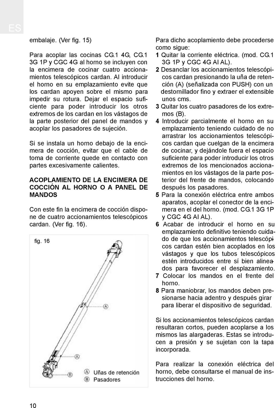 Dejar el espacio suficiente para poder introducir los otros extremos de los cardan en los vástagos de la parte posterior del panel de mandos y acoplar los pasadores de sujeción.