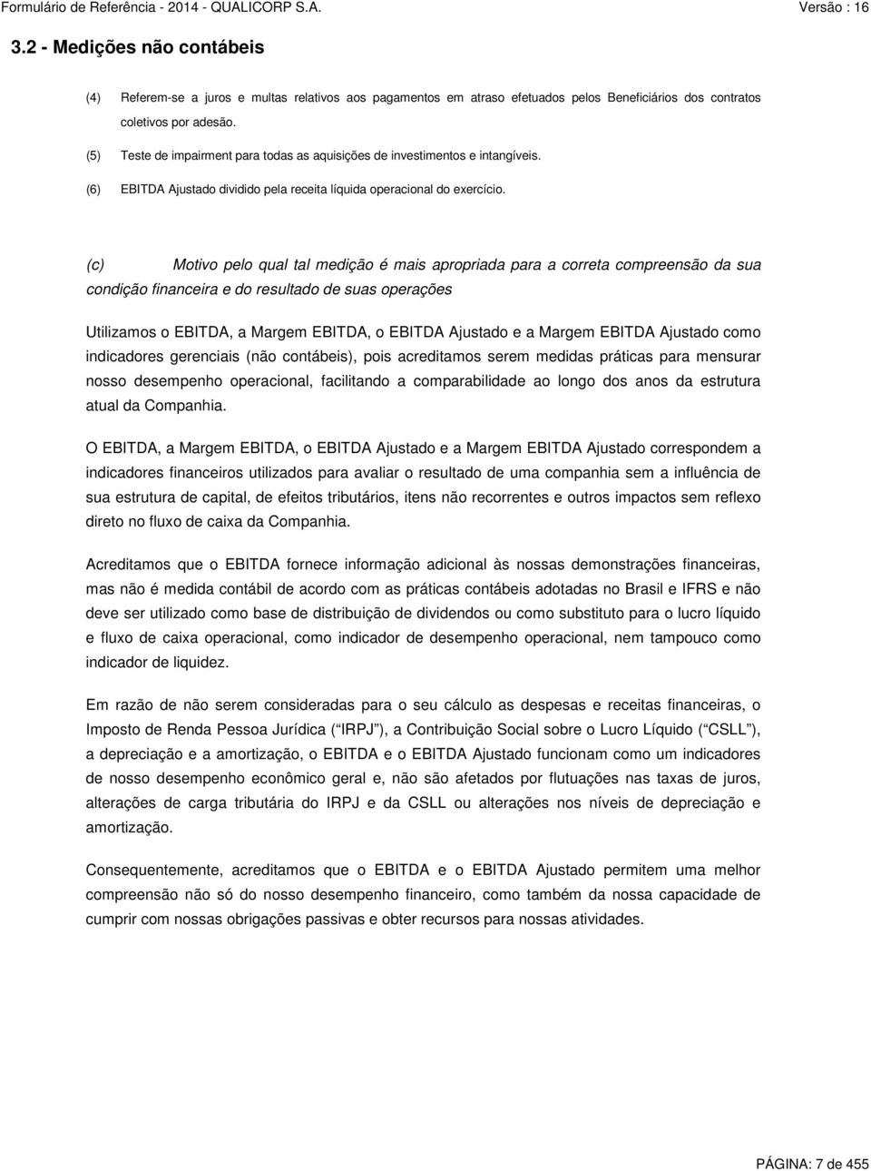 (c) Motivo pelo qual tal medição é mais apropriada para a correta compreensão da sua condição financeira e do resultado de suas operações Utilizamos o EBITDA, a Margem EBITDA, o EBITDA Ajustado e a