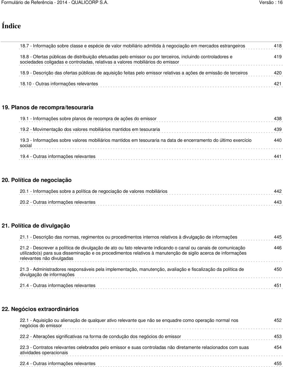 9 - Descrição das ofertas públicas de aquisição feitas pelo emissor relativas a ações de emissão de terceiros 420 18.10 - Outras informações relevantes 421 19. Planos de recompra/tesouraria 19.