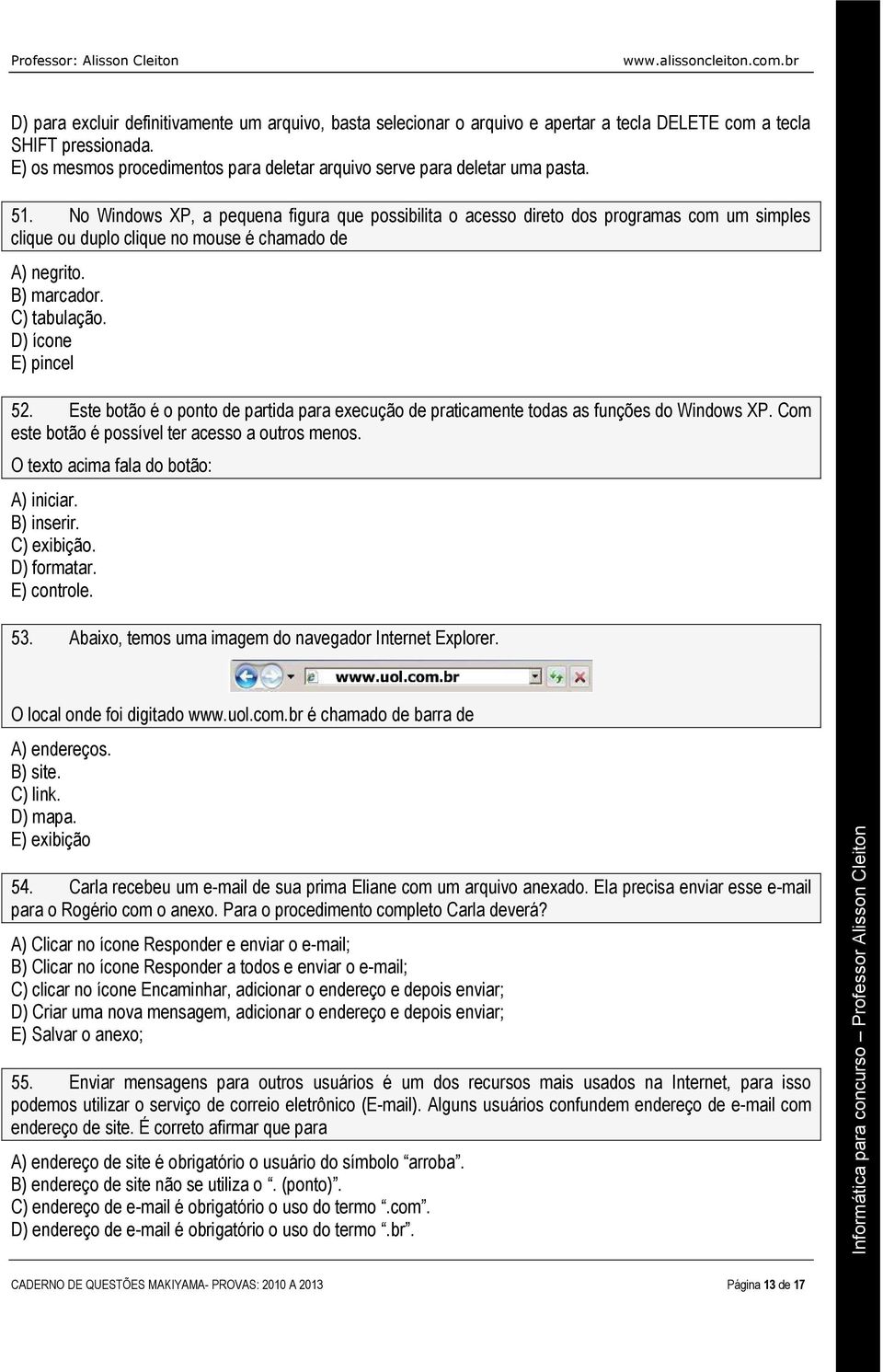 No Windows XP, a pequena figura que possibilita o acesso direto dos programas com um simples clique ou duplo clique no mouse é chamado de A) negrito. B) marcador. C) tabulação. D) ícone E) pincel 52.