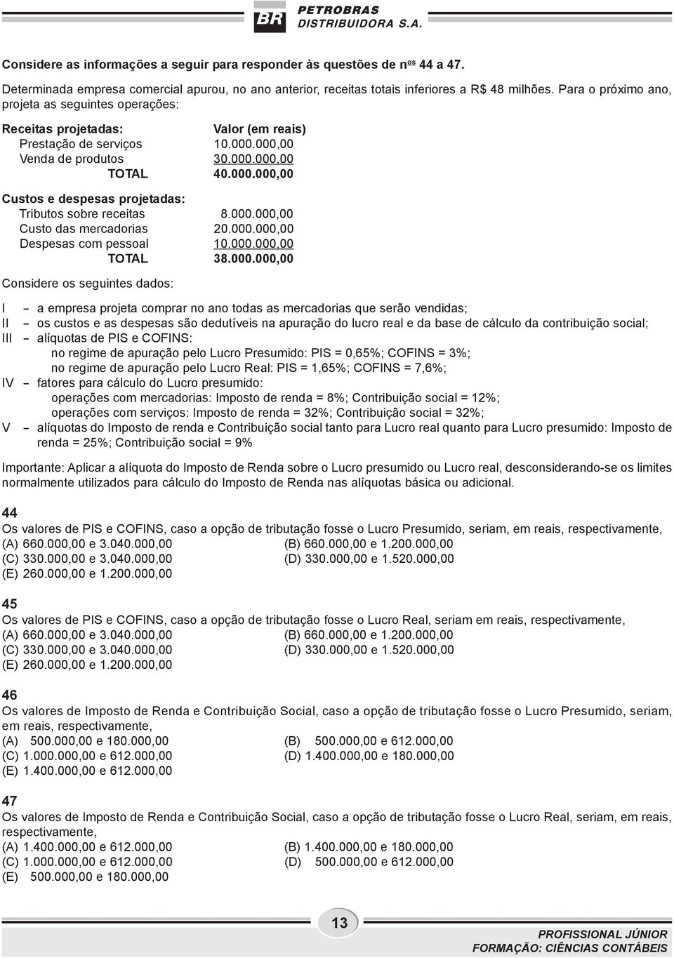 000.000,00 Custo das mercadorias 20.000.000,00 Despesas com pessoal 10.000.000,00 TOTAL 38.000.000,00 Considere os seguintes dados: I II III IV V - a empresa projeta comprar no ano todas as