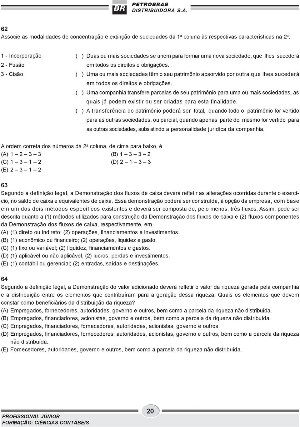 ( ) Uma ou mais sociedades têm o seu patrimônio absorvido por outra que lhes sucederá em todos os direitos e obrigações.