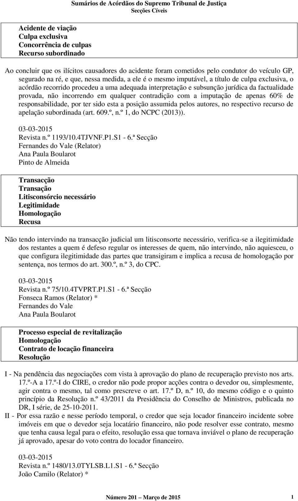 jurídica da factualidade provada, não incorrendo em qualquer contradição com a imputação de apenas 60% de responsabilidade, por ter sido esta a posição assumida pelos autores, no respectivo recurso