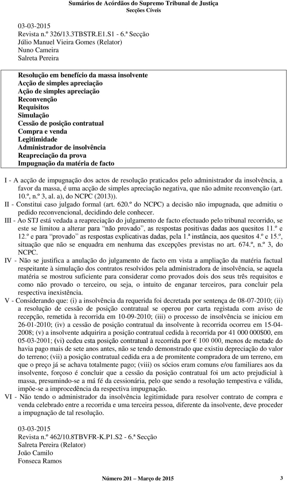 Simulação Cessão de posição contratual Compra e venda Legitimidade Administrador de insolvência Reapreciação da prova Impugnação da matéria de facto I - A acção de impugnação dos actos de resolução