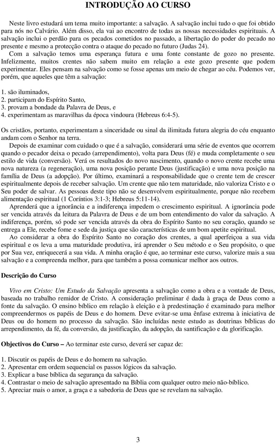 A salvação inclui o perdão para os pecados cometidos no passado, a libertação do poder do pecado no presente e mesmo a protecção contra o ataque do pecado no futuro (Judas 24).