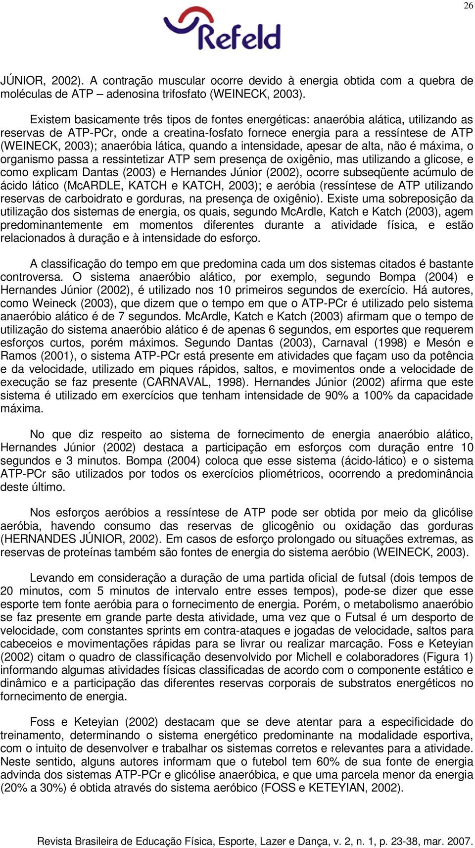 lática, quando a intensidade, apesar de alta, não é máxima, o organismo passa a ressintetizar ATP sem presença de oxigênio, mas utilizando a glicose, e como explicam Dantas (2003) e Hernandes Júnior