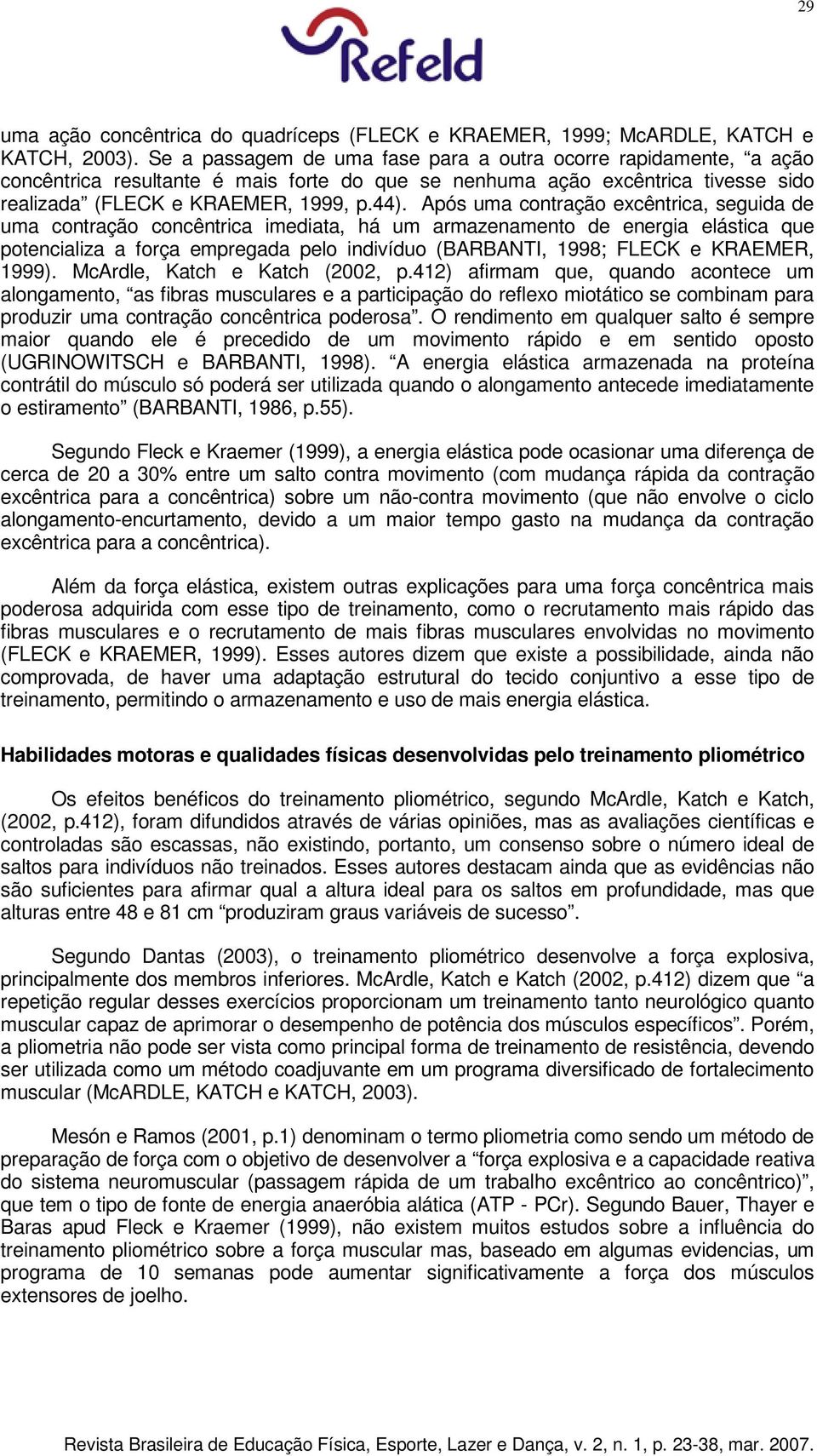 Após uma contração excêntrica, seguida de uma contração concêntrica imediata, há um armazenamento de energia elástica que potencializa a força empregada pelo indivíduo (BARBANTI, 1998; FLECK e