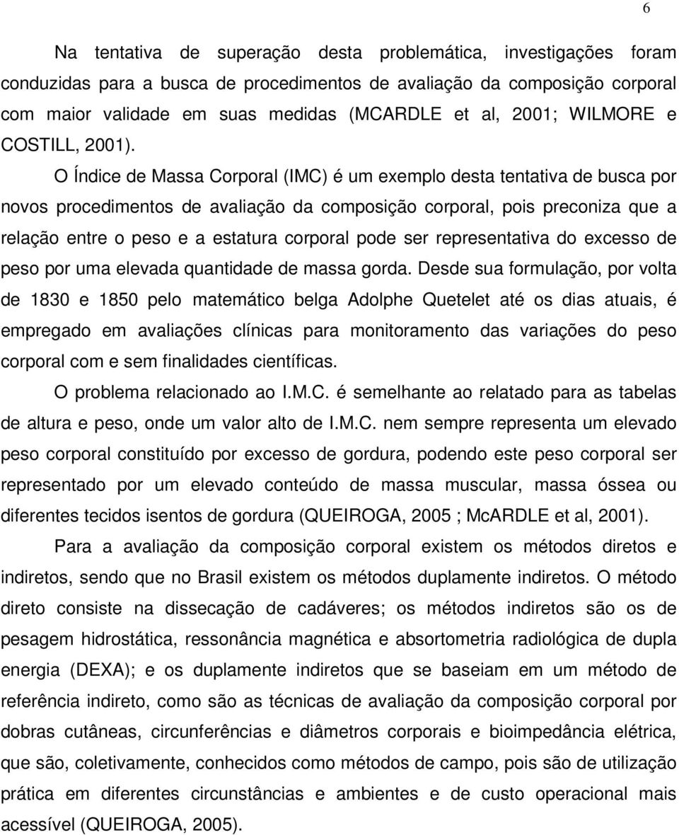 O Índice de Massa Corporal (IMC) é um exemplo desta tentativa de busca por novos procedimentos de avaliação da composição corporal, pois preconiza que a relação entre o peso e a estatura corporal