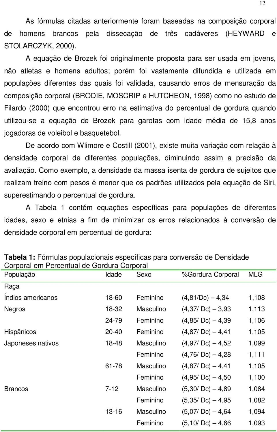 causando erros de mensuração da composição corporal (BRODIE, MOSCRIP e HUTCHEON, 1998) como no estudo de Filardo (2000) que encontrou erro na estimativa do percentual de gordura quando utilizou-se a