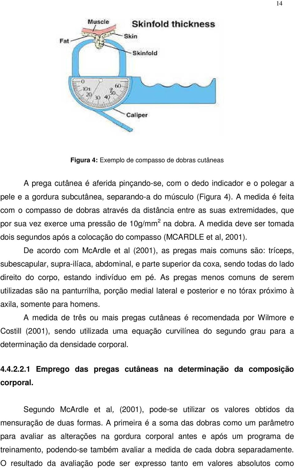 A medida deve ser tomada dois segundos após a colocação do compasso (MCARDLE et al, 2001).