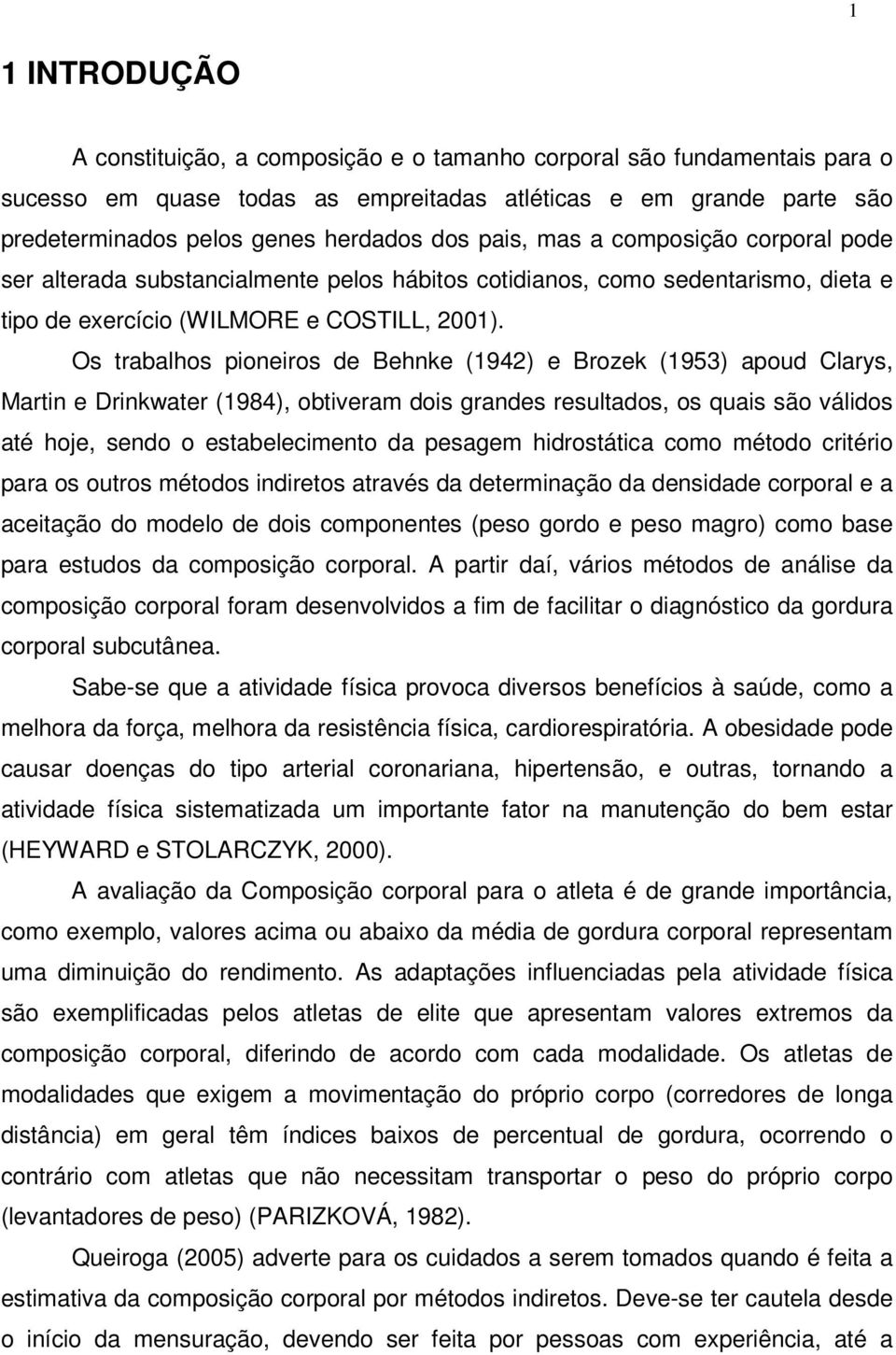 Os trabalhos pioneiros de Behnke (1942) e Brozek (1953) apoud Clarys, Martin e Drinkwater (1984), obtiveram dois grandes resultados, os quais são válidos até hoje, sendo o estabelecimento da pesagem