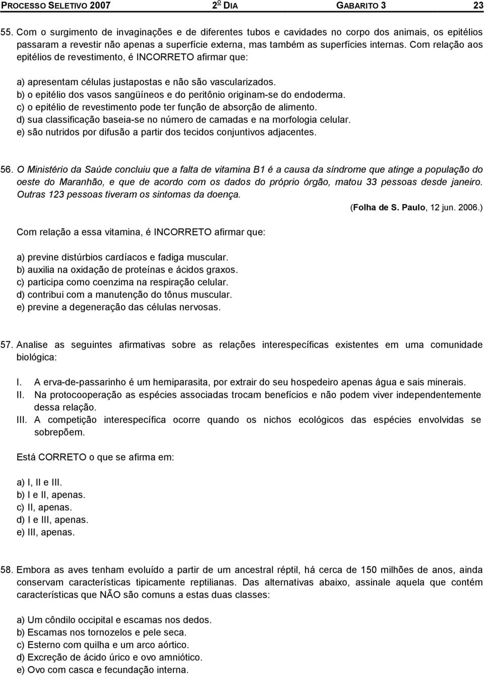 Com relação aos epitélios de revestimento, é INCORRETO afirmar que: a) apresentam células justapostas e não são vascularizados.