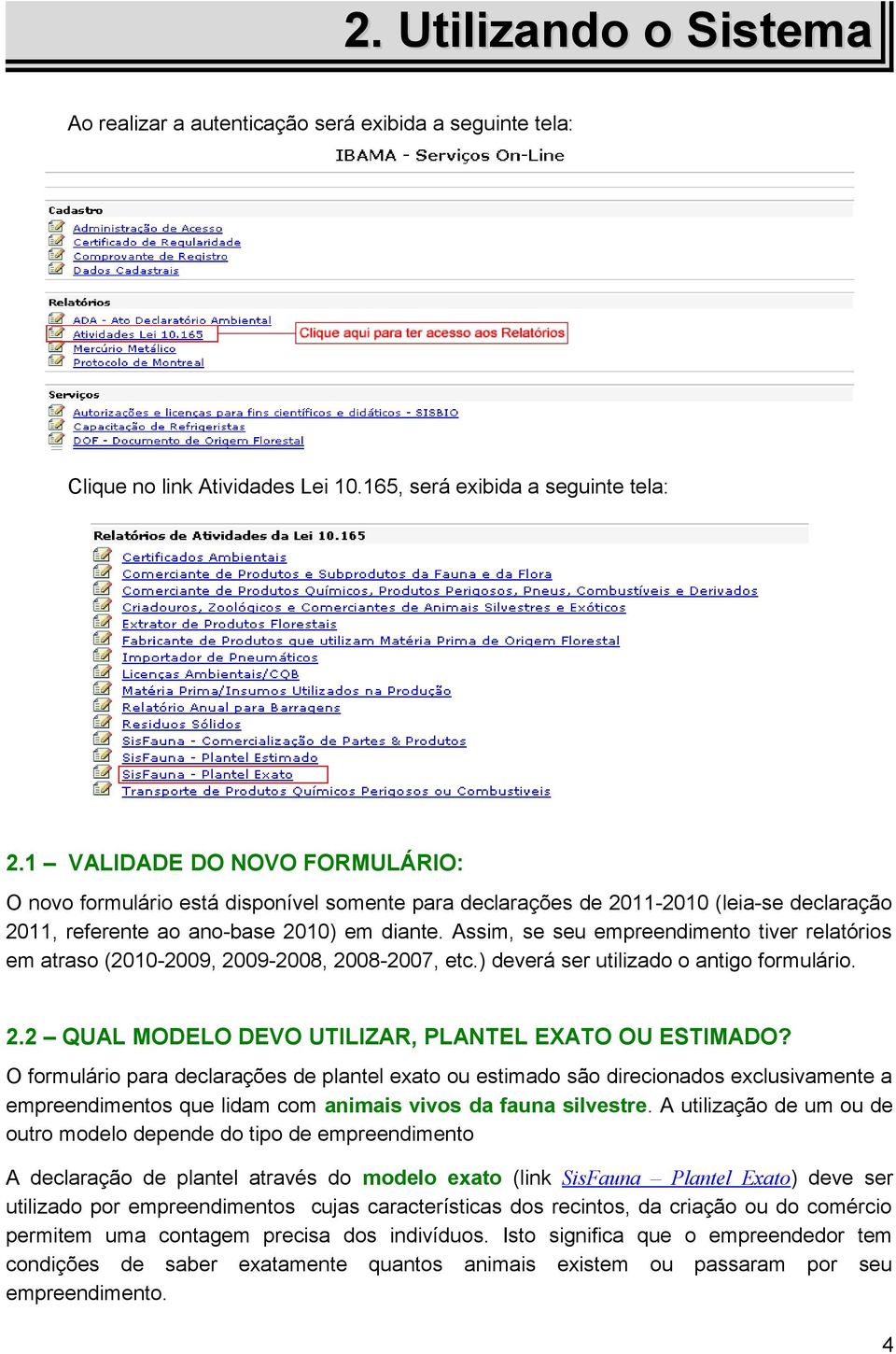 Assim, se seu empreendimento tiver relatórios em atraso (2010-2009, 2009-2008, 2008-2007, etc.) deverá ser utilizado o antigo formulário. 2.2 QUAL MODELO DEVO UTILIZAR, PLANTEL EXATO OU ESTIMADO?