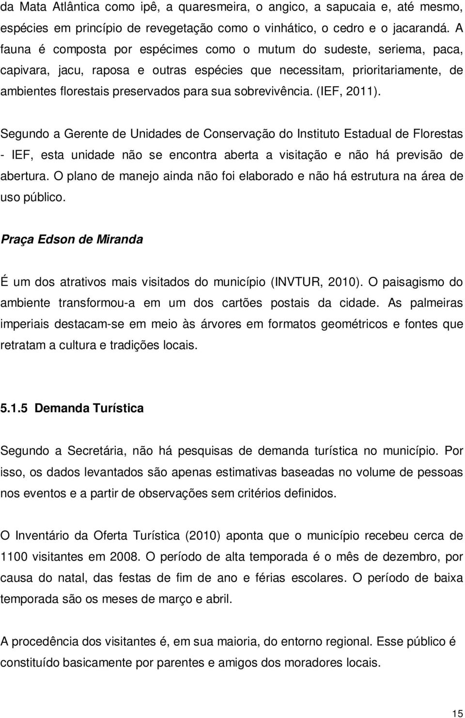 sobrevivência. (IEF, 2011). Segundo a Gerente de Unidades de Conservação do Instituto Estadual de Florestas - IEF, esta unidade não se encontra aberta a visitação e não há previsão de abertura.