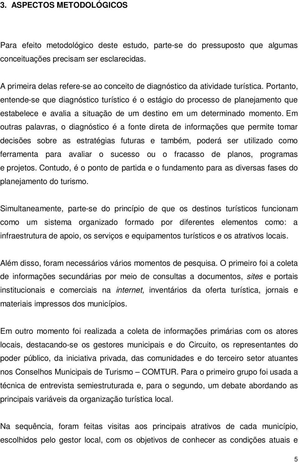 Portanto, entende-se que diagnóstico turístico é o estágio do processo de planejamento que estabelece e avalia a situação de um destino em um determinado momento.