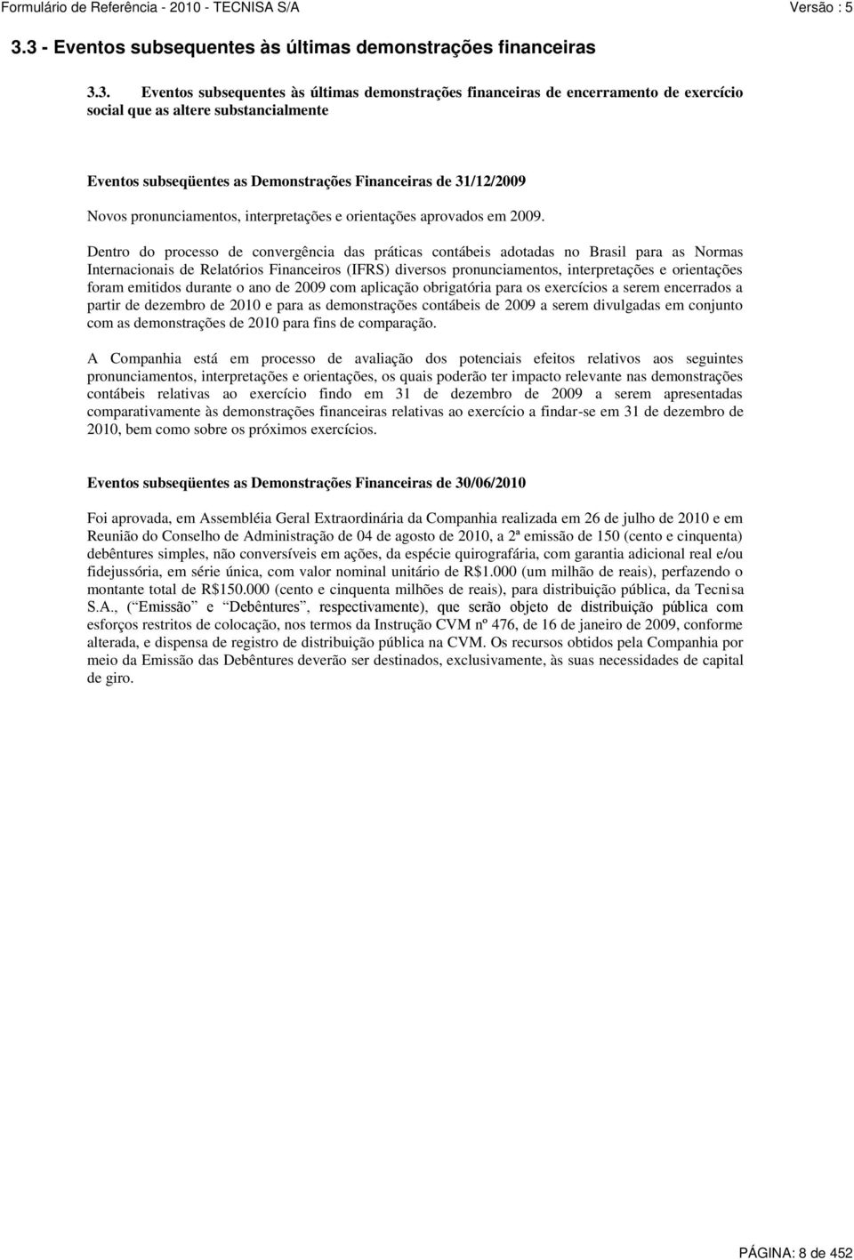 Dentro do processo de convergência das práticas contábeis adotadas no Brasil para as Normas Internacionais de Relatórios Financeiros (IFRS) diversos pronunciamentos, interpretações e orientações