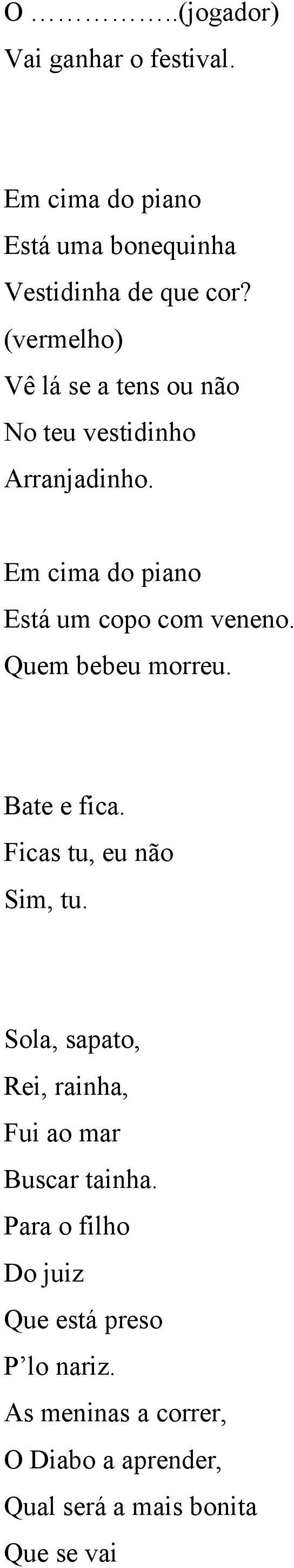 Quem bebeu morreu. Bate e fica. Ficas tu, eu não Sim, tu. Sola, sapato, Rei, rainha, Fui ao mar Buscar tainha.