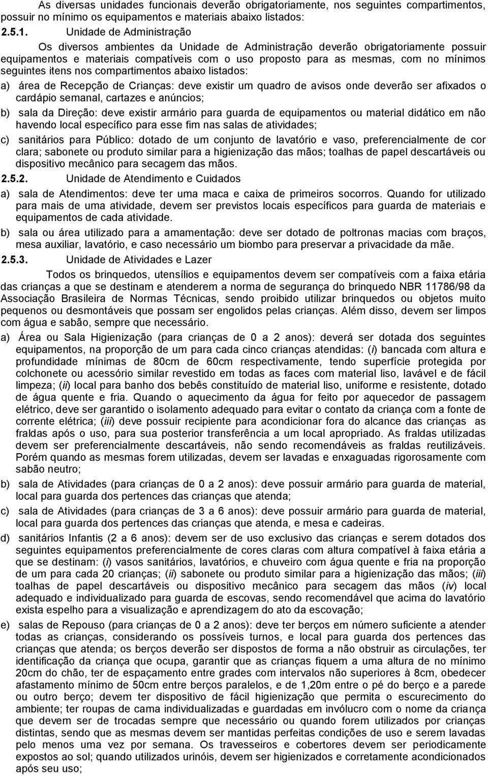 seguintes itens nos compartimentos abaixo listados: a) área de Recepção de Crianças: deve existir um quadro de avisos onde deverão ser afixados o cardápio semanal, cartazes e anúncios; b) sala da