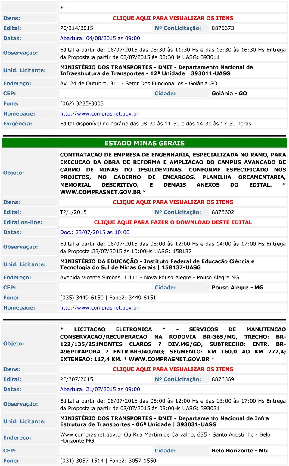 24 de Outubro, 311 - Setor Dos Funcionarios - Goiânia GO CEP: Goiânia - GO Fone: (062) 3235-3003 Exigência: http://www.comprasnet.gov.