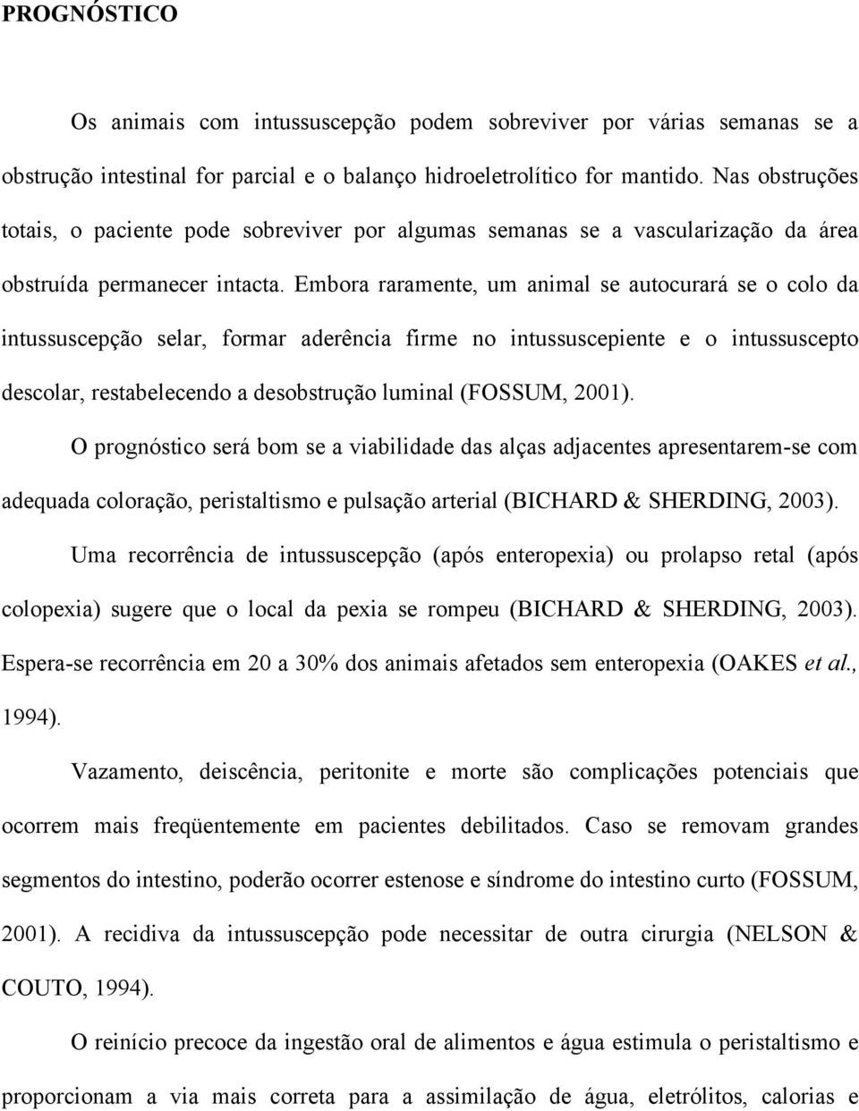 Embora raramente, um animal se autocurará se o colo da intussuscepção selar, formar aderência firme no intussuscepiente e o intussuscepto descolar, restabelecendo a desobstrução luminal (FOSSUM,