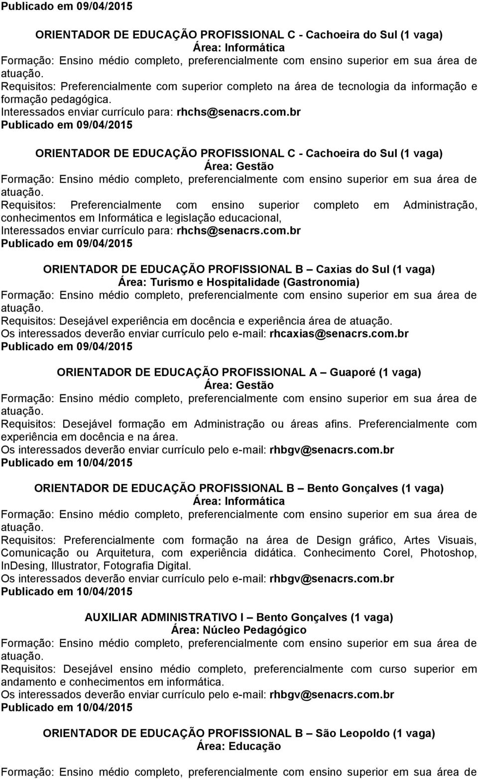 br Publicado em 09/04/2015 ORIENTADOR DE EDUCAÇÃO PROFISSIONAL C - Cachoeira do Sul (1 vaga) Requisitos: Preferencialmente com ensino superior completo em Administração, conhecimentos em Informática