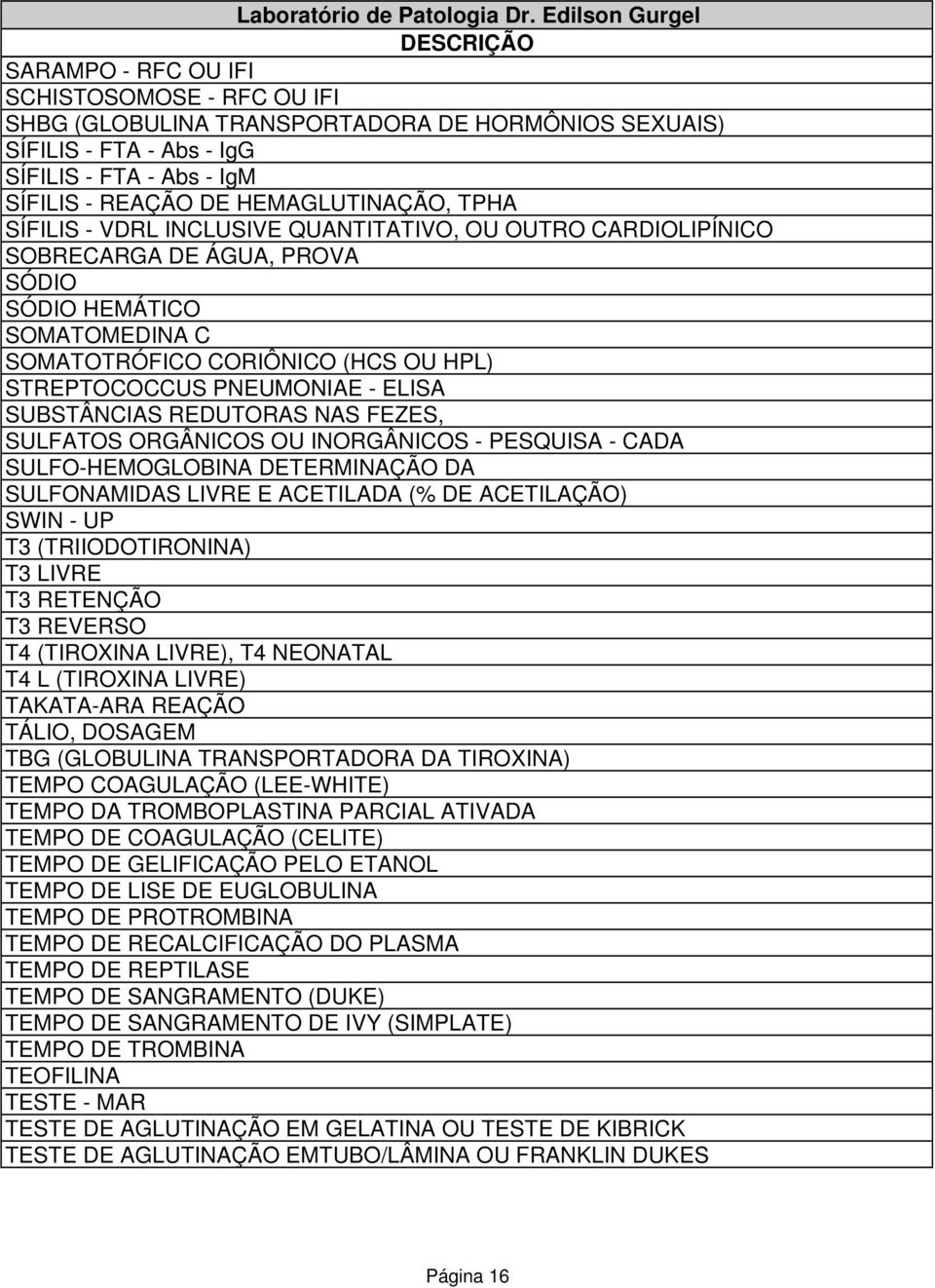 SUBSTÂNCIAS REDUTORAS NAS FEZES, SULFATOS ORGÂNICOS OU INORGÂNICOS - PESQUISA - CADA SULFO-HEMOGLOBINA DETERMINAÇÃO DA SULFONAMIDAS LIVRE E ACETILADA (% DE ACETILAÇÃO) SWIN - UP T3 (TRIIODOTIRONINA)